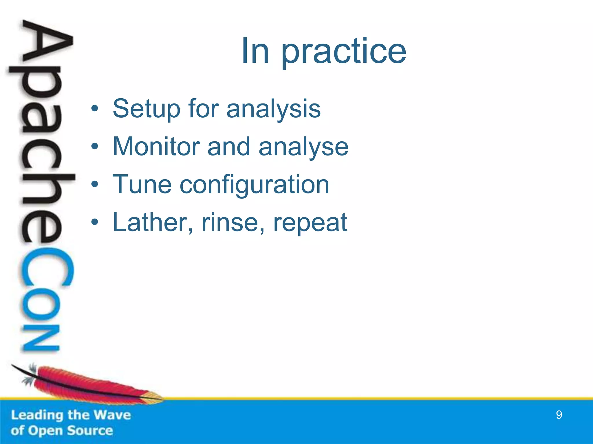 In practice
•   Setup for analysis
•   Monitor and analyse
•   Tune configuration
•   Lather, rinse, repeat




                             9
 