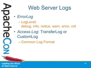Web Server Logs
• ErrorLog
  – LogLevel:
    debug, info, notice, warn, error, crit
• Access Log: TransferLog or
  CustomLog
  – Common Log Format




                                             16
 