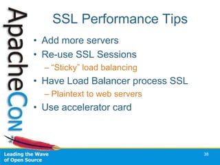 SSL Performance Tips
• Add more servers
• Re-use SSL Sessions
  – “Sticky” load balancing
• Have Load Balancer process SSL
  – Plaintext to web servers
• Use accelerator card



                                   38
 