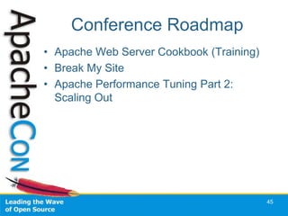 Conference Roadmap
• Apache Web Server Cookbook (Training)
• Break My Site
• Apache Performance Tuning Part 2:
  Scaling Out




                                          45
 
