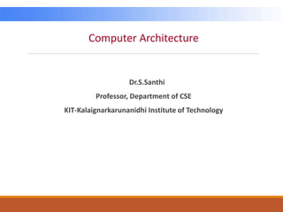 Computer Architecture
Dr.S.Santhi
Professor, Department of CSE
KIT-Kalaignarkarunanidhi Institute of Technology
 