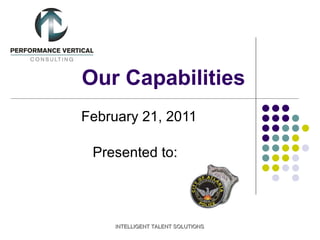 Our Capabilities February 21, 2011 Presented to:  