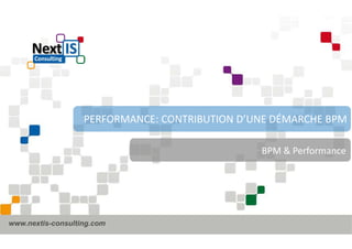 PERFORMANCE: CONTRIBUTION D’UNE DÉMARCHE BPM 
www.nextis-consulting.com 
BPM & Performance 
 