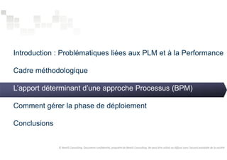 Introduction : Problématiques liées aux PLM et à la Performance 
Cadre méthodologique 
L’apport déterminant d’une approche Processus (BPM) 
Comment gérer la phase de déploiement 
Conclusions 
© NextIS Consulting. Document confidentiel, propriété de NextIS Consulting. Ne peut être utilisé ou diffusé sans l'accord préalable de la société 
 