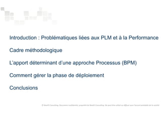 Introduction : Problématiques liées aux PLM et à la Performance 
Cadre méthodologique 
L’apport déterminant d’une approche Processus (BPM) 
Comment gérer la phase de déploiement 
Conclusions 
© NextIS Consulting. Document confidentiel, propriété de NextIS Consulting. Ne peut être utilisé ou diffusé sans l'accord préalable de la société 
 