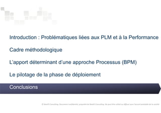Introduction : Problématiques liées aux PLM et à la Performance 
Cadre méthodologique 
L’apport déterminant d’une approche Processus (BPM) 
Le pilotage de la phase de déploiement 
Conclusions 
© NextIS Consulting. Document confidentiel, propriété de NextIS Consulting. Ne peut être utilisé ou diffusé sans l'accord préalable de la société 
 
