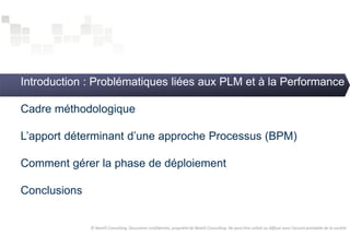 Introduction : Problématiques liées aux PLM et à la Performance 
Cadre méthodologique 
L’apport déterminant d’une approche Processus (BPM) 
Comment gérer la phase de déploiement 
Conclusions 
© NextIS Consulting. Document confidentiel, propriété de NextIS Consulting. Ne peut être utilisé ou diffusé sans l'accord préalable de la société 
 