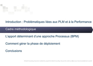 Introduction : Problématiques liées aux PLM et à la Performance 
Cadre méthodologique 
L’apport déterminant d’une approche Processus (BPM) 
Comment gérer la phase de déploiement 
Conclusions 
© NextIS Consulting. Document confidentiel, propriété de NextIS Consulting. Ne peut être utilisé ou diffusé sans l'accord préalable de la société 
 