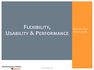 F LEXIBILITY,
U SABILITY & P ERFORMANCE

© SecurActive 2013

Performance
Vision 2.18

 