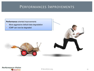 P ERFORMANCES I MPROVEMENTS

Performance oriented improvements


More aggressive default data degradation



ICMP can now be degraded

© SecurActive 2013

51

 