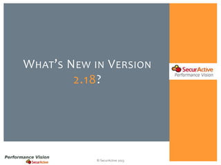 W HAT’ S N EW IN V ERSION
2.18?

© SecurActive 2013

 