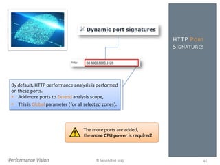 © SecurActive 2013
HTTP PORT
SIGNATURES
45
By default, HTTP performance analysis is performed
on these ports.
 Add more ports to Extend analysis scope,
 This is Global parameter (for all selected zones).
The more ports are added,
the more CPU power is required!
 