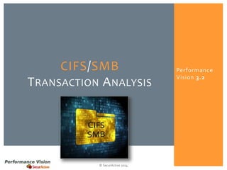 Performance 
Vision 3.2 
CIFS/SMB 
TRANSACTION ANALYSIS 
© SecurActive 2014 
 