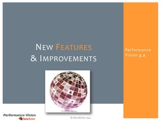 Performance 
Vision 3.2 
NEW FEATURES 
& IMPROVEMENTS 
© SecurActive 2014 
 