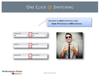 ONE CLICK @ SWITCHING 
New button to switch client/server values: 
 Zones, IP Addresses and MAC Addresses 
© SecurActive 2014 
 