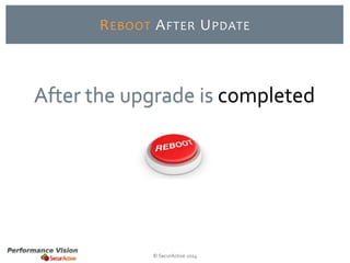 REBOOT AFTER UPDATE 
After the upgrade is completed 
© SecurActive 2014 
 