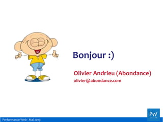 Performance Web - Mai 2019
Bonjour :)
Olivier Andrieu (Abondance)
olivier@abondance.com
 