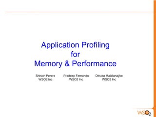 Application Profiling
          for
Memory & Performance
Srinath Perera   Pradeep Fernando   Dinuka Malalanayke
  WSO2 Inc           WSO2 Inc           WSO2 Inc
 