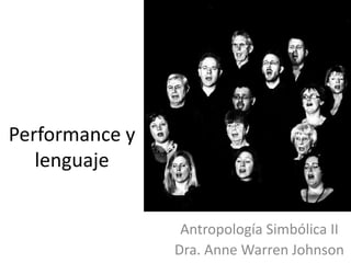 Performance y
lenguaje
Antropología Simbólica II
Dra. Anne Warren Johnson
 