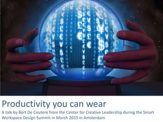 Productivity you can wear
A talk by Bert De Coutere from the Center for Creative Leadership during the Smart
Workspace Design Summit in March 2015 in Amsterdam
 