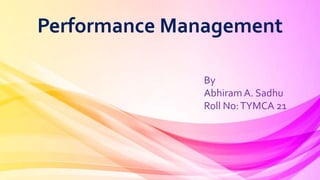 Performance Management
By
Abhiram A. Sadhu
Roll No:TYMCA 21
 
