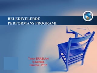 Company
LOGO
BELEDİYELERDE
PERFORMANS PROGRAMI
Taner ERASLAN
İç Denetçi
Haziran - 2015
 