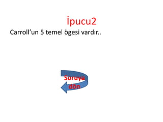 İpucu2
Carroll’un 5 temel ögesi vardır..
Soruya
dön
 