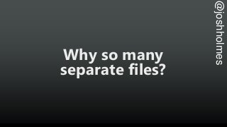 @joshholmes
Why so many
separate files?
 
