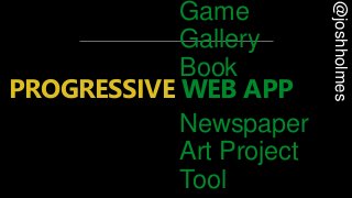 @joshholmes
Game
Gallery
Book
Newspaper
Art Project
Tool
PROGRESSIVE WEB APP
 