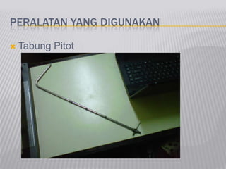 PERALATAN YANG DIGUNAKAN
 Tabung Pitot
 