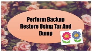 Perform Backup
Restore Using Tar And
Dump
 