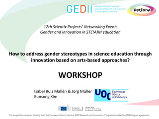 12th Scientix Projects’ Networking Event:
Gender and innovation in STE(A)M education
How to address gender stereotypes in science education through
innovation based on arts-based approaches?
WORKSHOP
Isabel Ruiz Mallén & Jörg Müller
Eunsong Kim
 