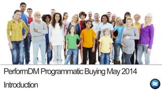 PerformDMProgrammaticBuyingMay2014
Introduction
 