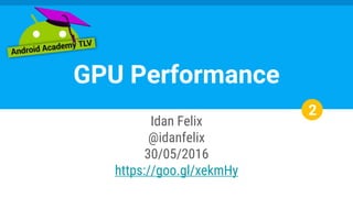 Idan Felix
@idanfelix
30/05/2016
https://goo.gl/xekmHy
GPU Performance
2
 