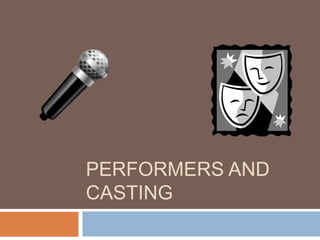 PERFORMERS AND
CASTING
 