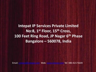 Intepat IP Services Private Limited
No:8, 1st Floor, 15th Cross,
100 Feet Ring Road, JP Nagar 6th Phase
Bangalore – 560078, India
Email: contact@intepat.com Web: www.intepat.com Tel: 080-42173649
 