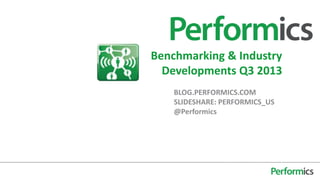 BLOG.PERFORMICS.COM
SLIDESHARE: PERFORMICS_US
@Performics
Benchmarking & Industry
Developments Q3 2013
 