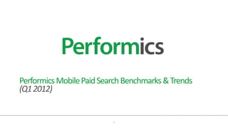 Performics Mobile Paid Search Benchmarks & Trends
(Q1 2012)


                          1
 