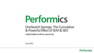 OneSearch Synergy: The Cumulative
& Powerful Effect of SEM & SEO
A global digital excellence opportunity


June 2012

                             1
 