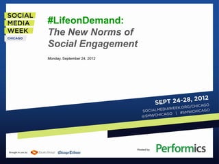 #LifeonDemand:
The New Norms of
Social Engagement
Monday, September 24, 2012




                             Hosted by:
 