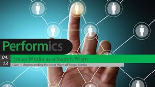 1
Social Media as a Search Prism04.
13 Cisco – Understanding the Next Wave of Social Media
 