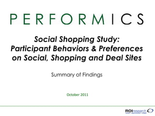 Social Shopping Study:
Participant Behaviors & Preferences
on Social, Shopping and Deal Sites

          Summary of Findings


               October 2011
 