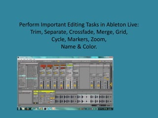 Perform Important Editing Tasks in Ableton Live:
Trim, Separate, Crossfade, Merge, Grid,
Cycle, Markers, Zoom,
Name & Color.
 