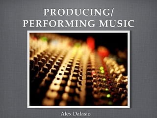 PRODUCING/
PERFORMING MUSIC




     Alex Dalasio
 