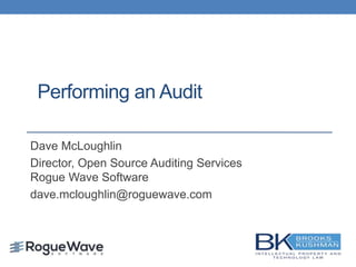 Performing an Audit
Dave McLoughlin
Director, Open Source Auditing Services
Rogue Wave Software
dave.mcloughlin@roguewave.com
 