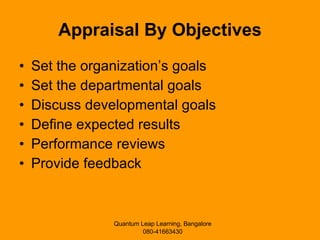 Appraisal By Objectives Set the organization’s goals Set the departmental goals Discuss developmental goals Define expected results Performance reviews Provide feedback 