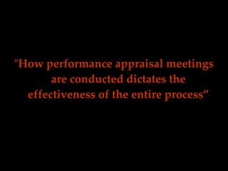 “ How performance appraisal meetings are conducted dictates the effectiveness of the entire process” 