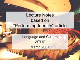 Lecture Notes based on “Performing Identity” article Language and Culture WTUC March 2007 
