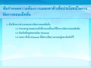 1. ฟังก์ชั่นการทางานของการจัดการคอลเล็คชั่น 
1.1 นามาตรฐานเมตะดาต้าที่กาหนดขึ้นมาใช้ในการจัดการคอลเล็คชั่น 
1.2 จัดเก็บข้อมูลของแต่ละ Element 
1.3 แสดง เข้าถึง Element ที่จัดระเบียบ หมวดหมู่และจัดเก็บไว้ 
 