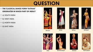 QUESTION
• THE CLASSICAL DANCE FORM 'KATHAK'
ORIGINATED IN WHICH PART OF INDIA?
• A) SOUTH INDIA
• B) WEST INDIA
• C) NORTH INDIA
• D) EAST INDIA
 